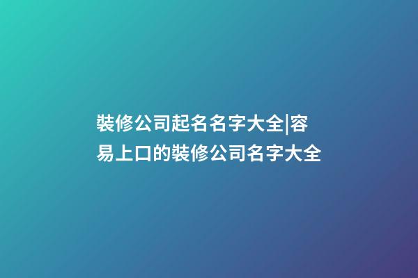 裝修公司起名名字大全|容易上口的裝修公司名字大全-第1張-公司起名-玄機派